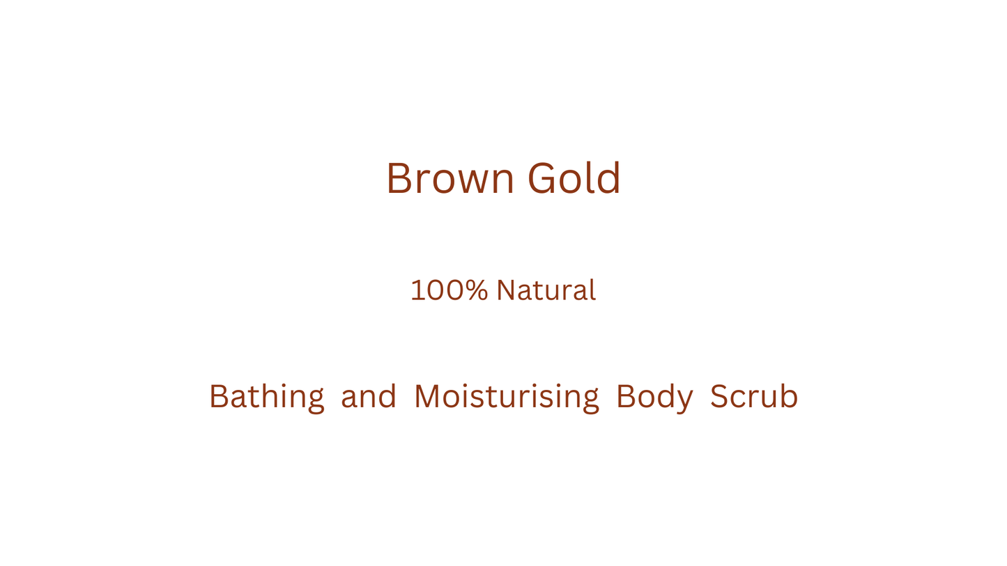 Brown Gold 100% natural Bathing & Moisturising Scrub